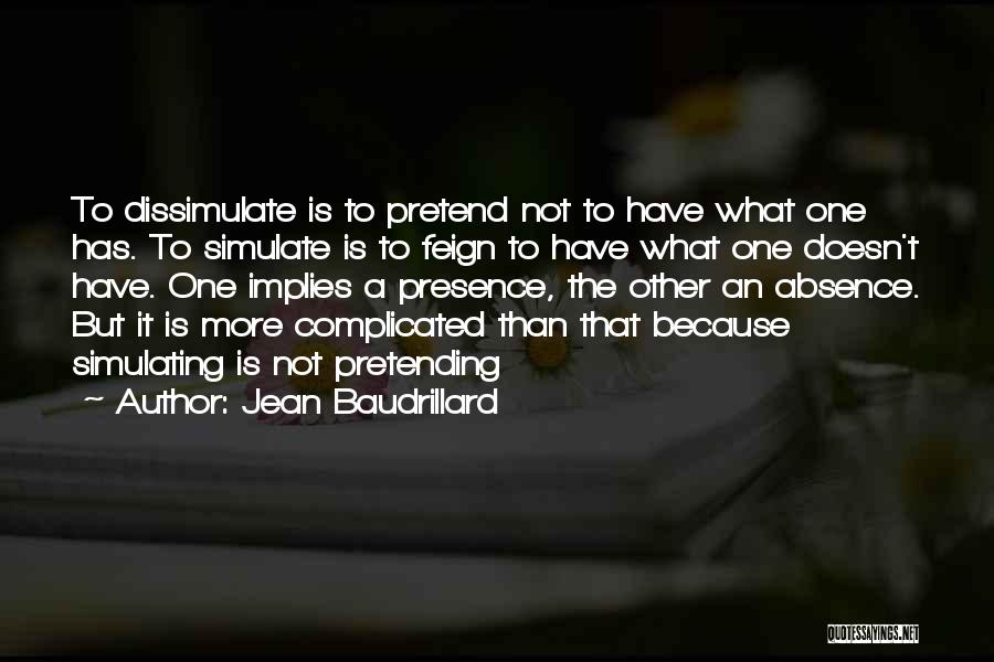 Jean Baudrillard Quotes: To Dissimulate Is To Pretend Not To Have What One Has. To Simulate Is To Feign To Have What One
