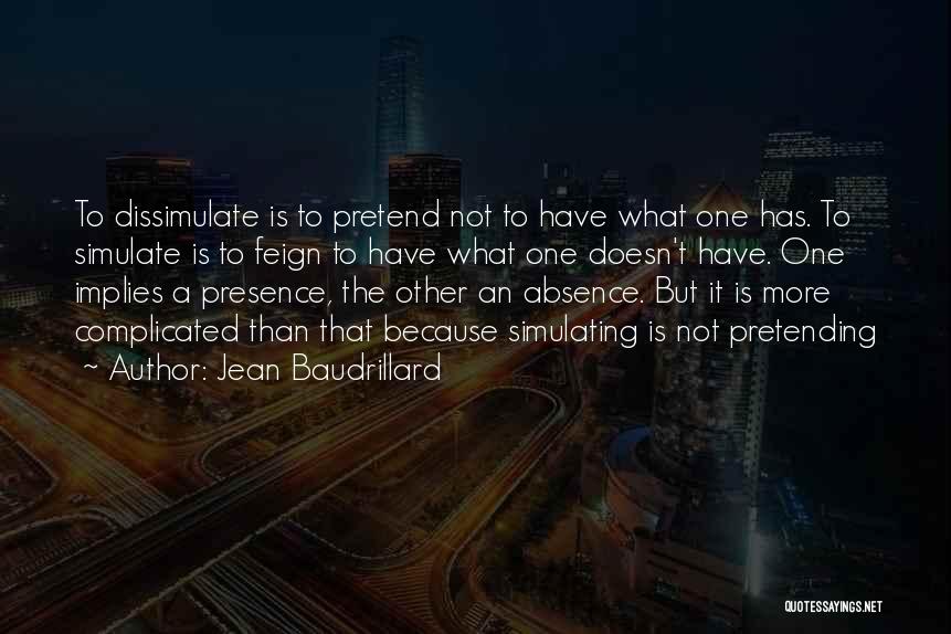 Jean Baudrillard Quotes: To Dissimulate Is To Pretend Not To Have What One Has. To Simulate Is To Feign To Have What One