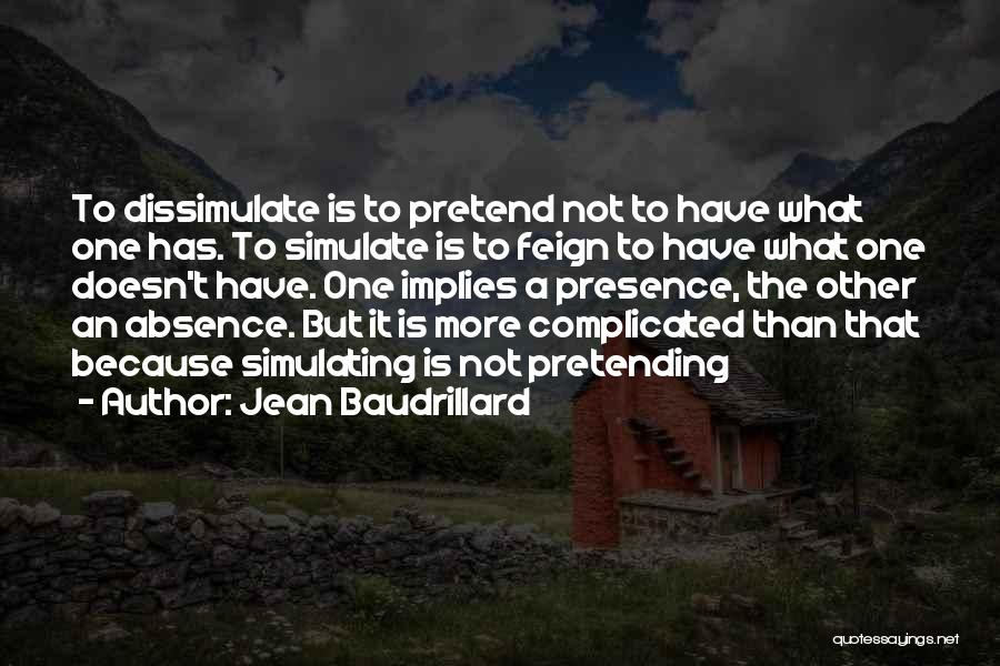 Jean Baudrillard Quotes: To Dissimulate Is To Pretend Not To Have What One Has. To Simulate Is To Feign To Have What One