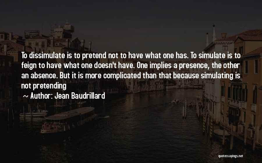 Jean Baudrillard Quotes: To Dissimulate Is To Pretend Not To Have What One Has. To Simulate Is To Feign To Have What One