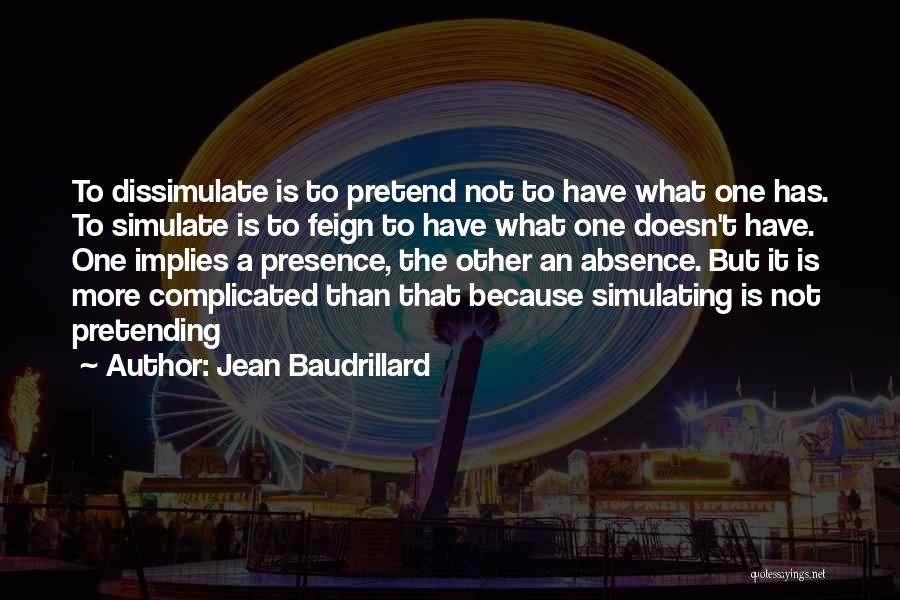 Jean Baudrillard Quotes: To Dissimulate Is To Pretend Not To Have What One Has. To Simulate Is To Feign To Have What One