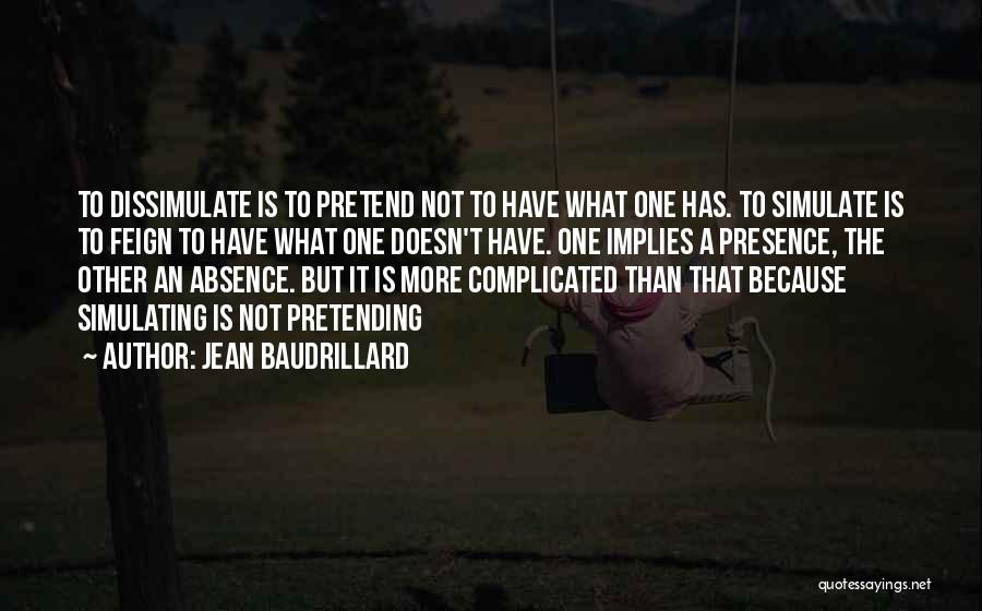 Jean Baudrillard Quotes: To Dissimulate Is To Pretend Not To Have What One Has. To Simulate Is To Feign To Have What One