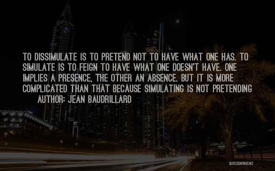 Jean Baudrillard Quotes: To Dissimulate Is To Pretend Not To Have What One Has. To Simulate Is To Feign To Have What One
