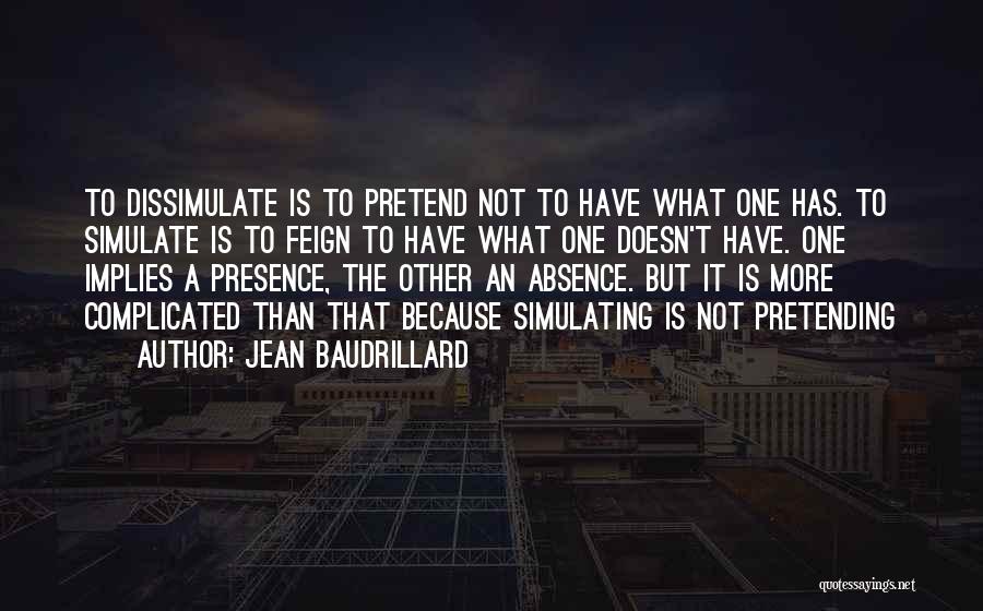 Jean Baudrillard Quotes: To Dissimulate Is To Pretend Not To Have What One Has. To Simulate Is To Feign To Have What One