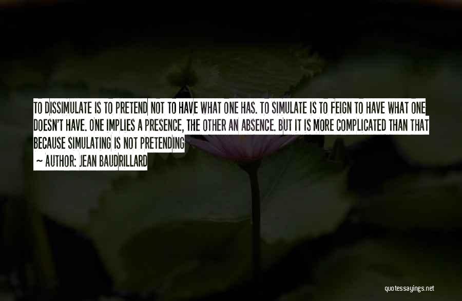 Jean Baudrillard Quotes: To Dissimulate Is To Pretend Not To Have What One Has. To Simulate Is To Feign To Have What One