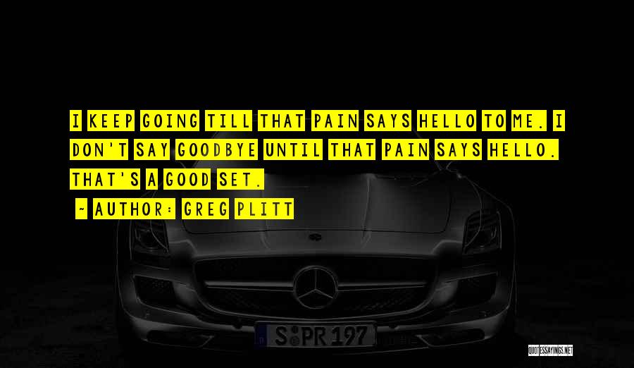 Greg Plitt Quotes: I Keep Going Till That Pain Says Hello To Me. I Don't Say Goodbye Until That Pain Says Hello. That's