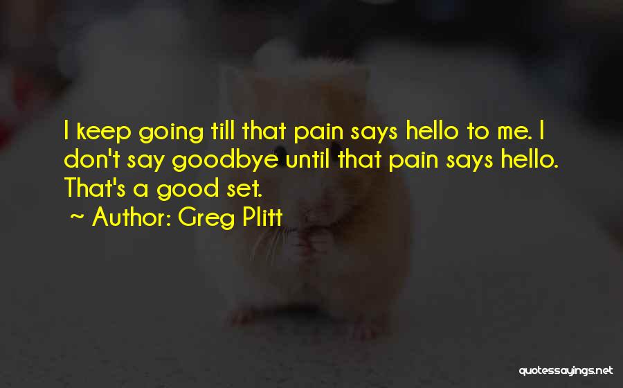 Greg Plitt Quotes: I Keep Going Till That Pain Says Hello To Me. I Don't Say Goodbye Until That Pain Says Hello. That's