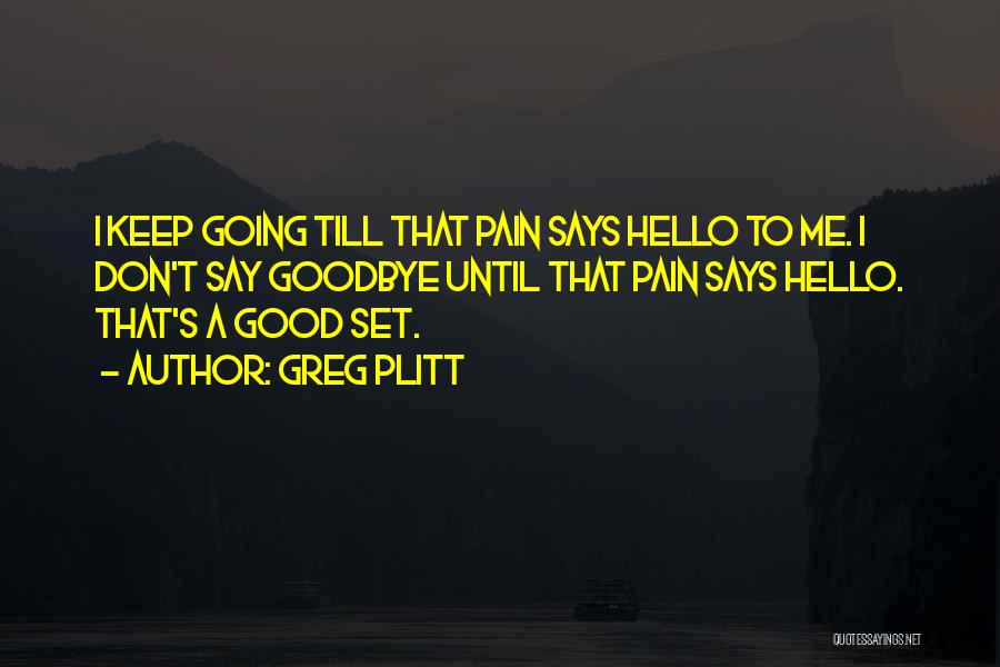 Greg Plitt Quotes: I Keep Going Till That Pain Says Hello To Me. I Don't Say Goodbye Until That Pain Says Hello. That's