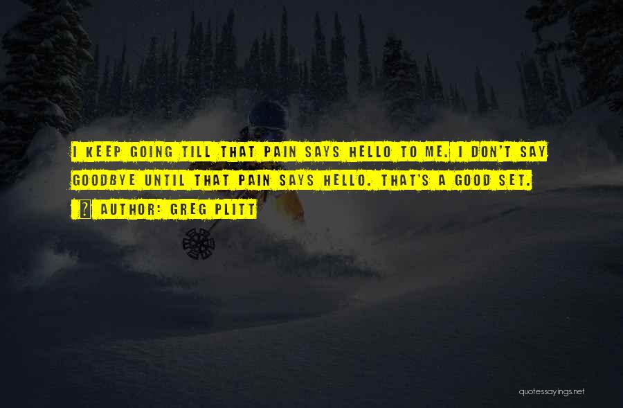 Greg Plitt Quotes: I Keep Going Till That Pain Says Hello To Me. I Don't Say Goodbye Until That Pain Says Hello. That's