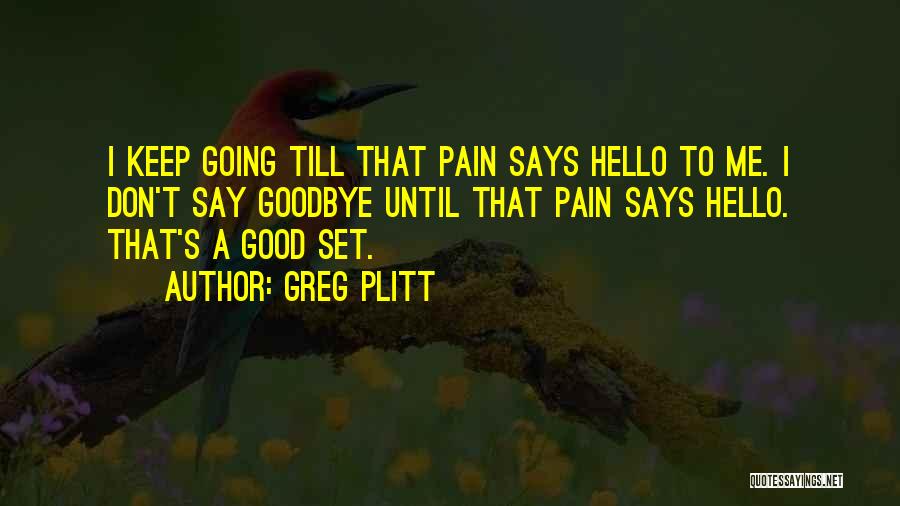 Greg Plitt Quotes: I Keep Going Till That Pain Says Hello To Me. I Don't Say Goodbye Until That Pain Says Hello. That's