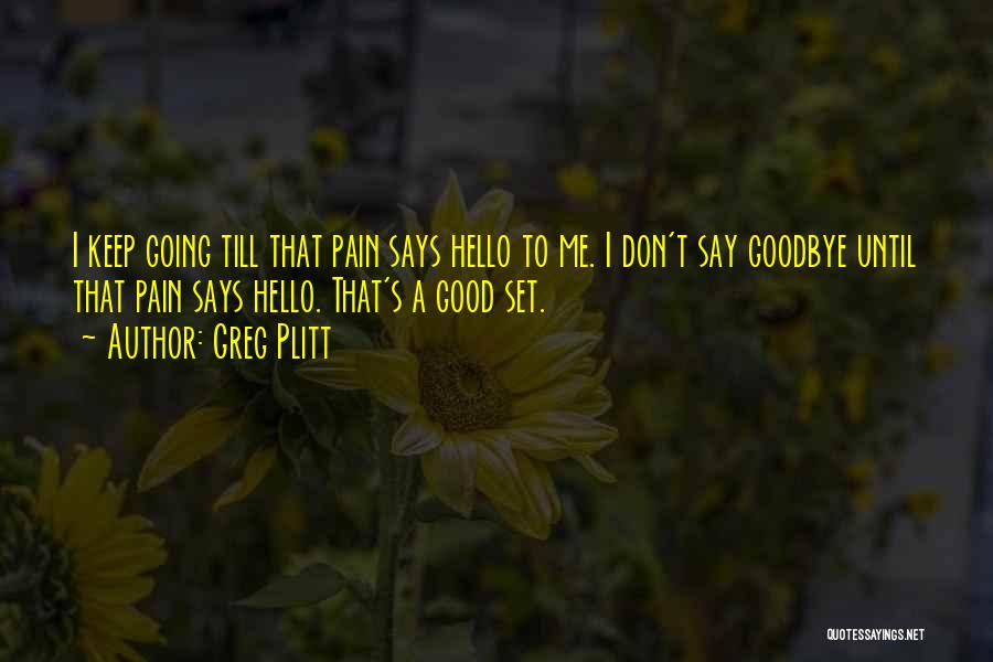 Greg Plitt Quotes: I Keep Going Till That Pain Says Hello To Me. I Don't Say Goodbye Until That Pain Says Hello. That's