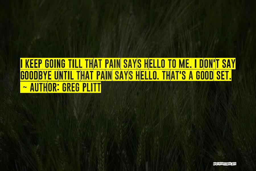Greg Plitt Quotes: I Keep Going Till That Pain Says Hello To Me. I Don't Say Goodbye Until That Pain Says Hello. That's