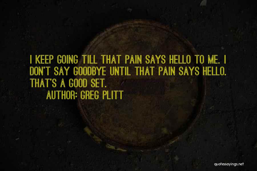 Greg Plitt Quotes: I Keep Going Till That Pain Says Hello To Me. I Don't Say Goodbye Until That Pain Says Hello. That's