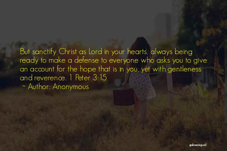 Anonymous Quotes: But Sanctify Christ As Lord In Your Hearts, Always Being Ready To Make A Defense To Everyone Who Asks You