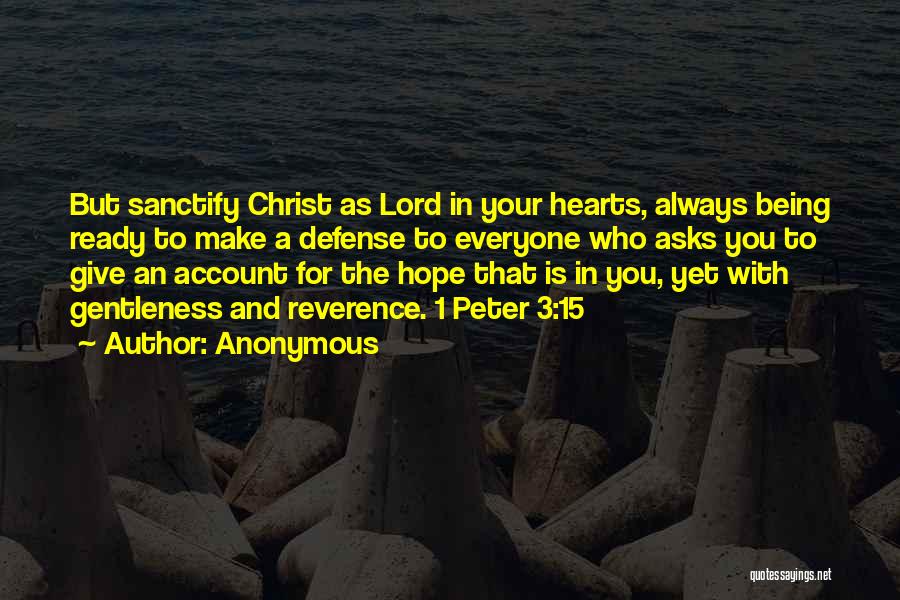 Anonymous Quotes: But Sanctify Christ As Lord In Your Hearts, Always Being Ready To Make A Defense To Everyone Who Asks You