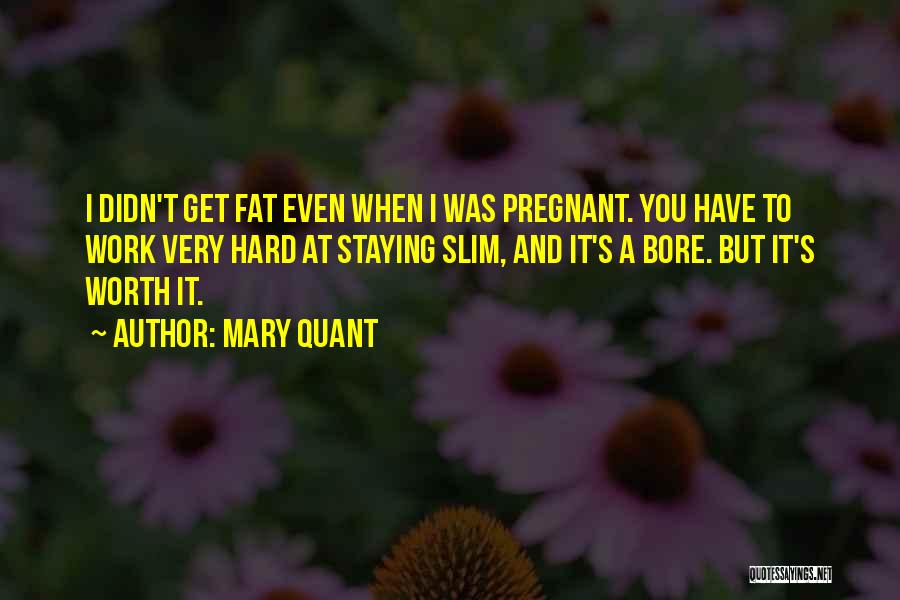 Mary Quant Quotes: I Didn't Get Fat Even When I Was Pregnant. You Have To Work Very Hard At Staying Slim, And It's