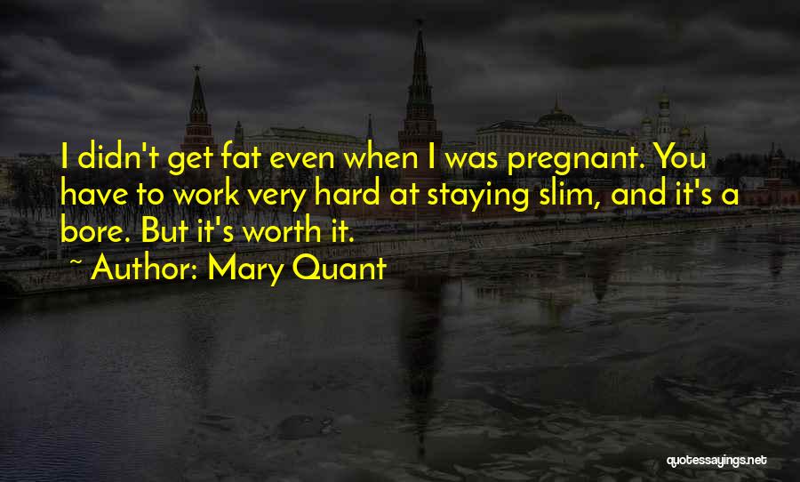 Mary Quant Quotes: I Didn't Get Fat Even When I Was Pregnant. You Have To Work Very Hard At Staying Slim, And It's