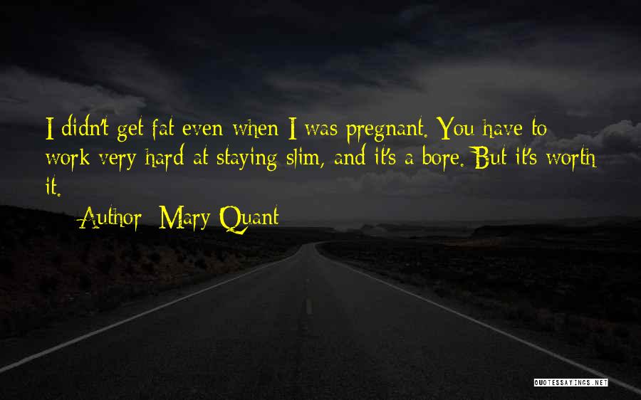 Mary Quant Quotes: I Didn't Get Fat Even When I Was Pregnant. You Have To Work Very Hard At Staying Slim, And It's