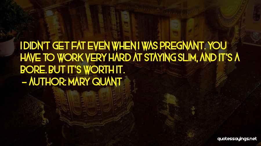 Mary Quant Quotes: I Didn't Get Fat Even When I Was Pregnant. You Have To Work Very Hard At Staying Slim, And It's