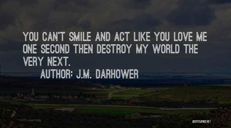J.M. Darhower Quotes: You Can't Smile And Act Like You Love Me One Second Then Destroy My World The Very Next.