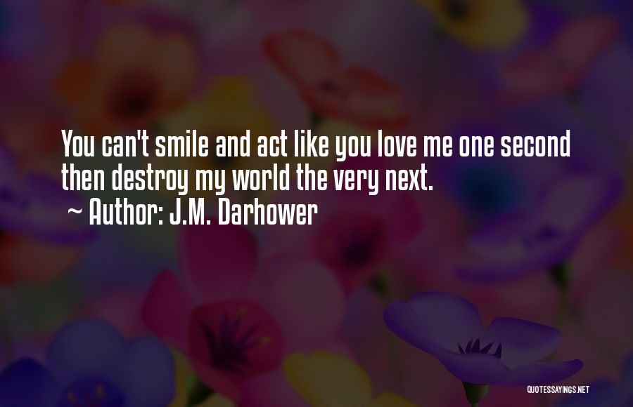 J.M. Darhower Quotes: You Can't Smile And Act Like You Love Me One Second Then Destroy My World The Very Next.