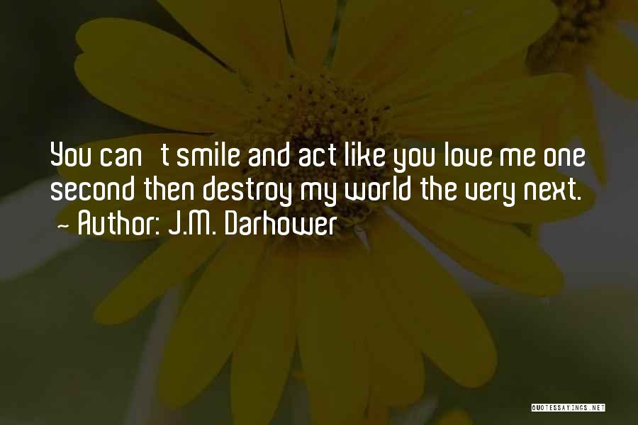 J.M. Darhower Quotes: You Can't Smile And Act Like You Love Me One Second Then Destroy My World The Very Next.
