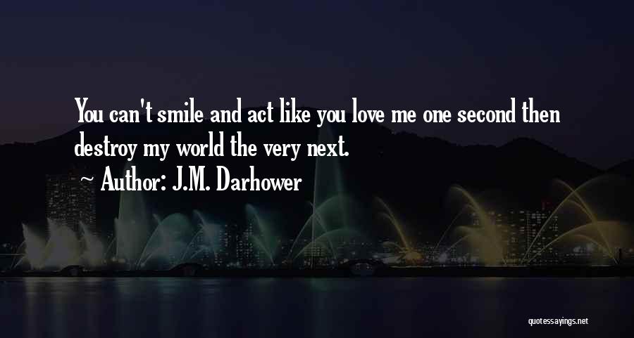 J.M. Darhower Quotes: You Can't Smile And Act Like You Love Me One Second Then Destroy My World The Very Next.