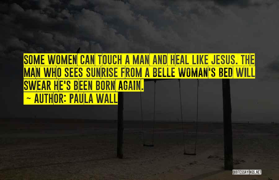 Paula Wall Quotes: Some Women Can Touch A Man And Heal Like Jesus. The Man Who Sees Sunrise From A Belle Woman's Bed