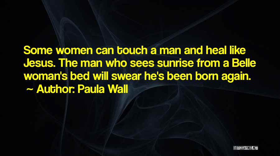 Paula Wall Quotes: Some Women Can Touch A Man And Heal Like Jesus. The Man Who Sees Sunrise From A Belle Woman's Bed