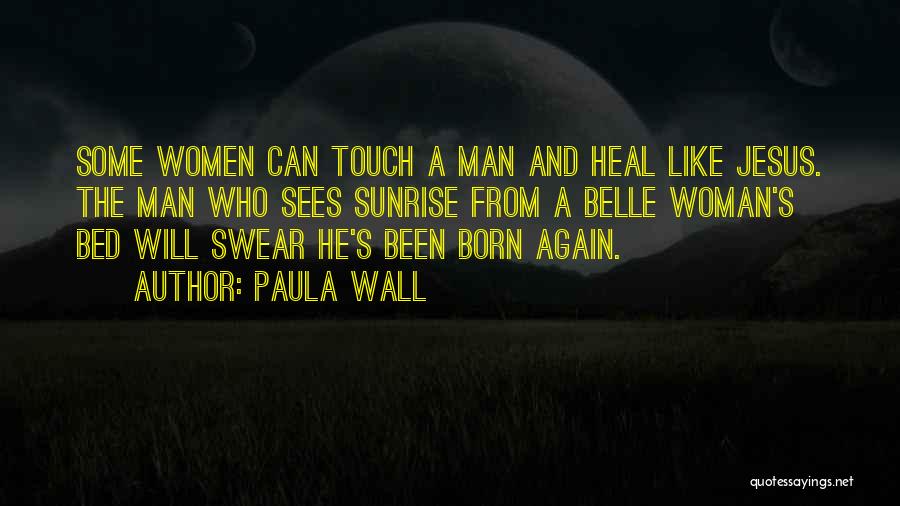 Paula Wall Quotes: Some Women Can Touch A Man And Heal Like Jesus. The Man Who Sees Sunrise From A Belle Woman's Bed