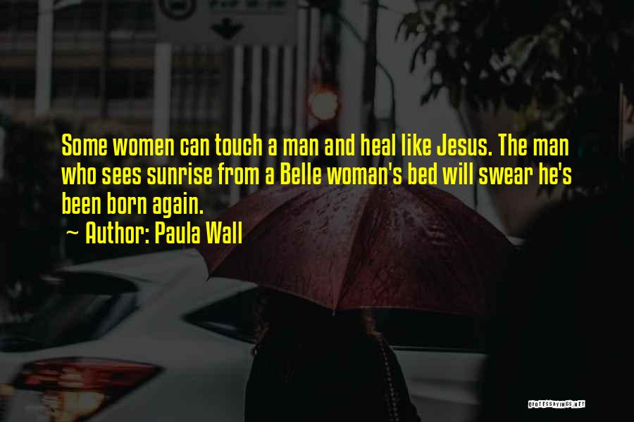 Paula Wall Quotes: Some Women Can Touch A Man And Heal Like Jesus. The Man Who Sees Sunrise From A Belle Woman's Bed