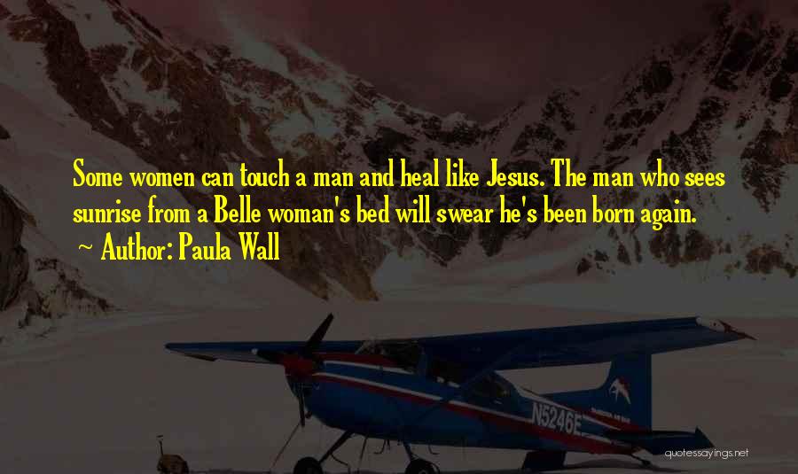 Paula Wall Quotes: Some Women Can Touch A Man And Heal Like Jesus. The Man Who Sees Sunrise From A Belle Woman's Bed