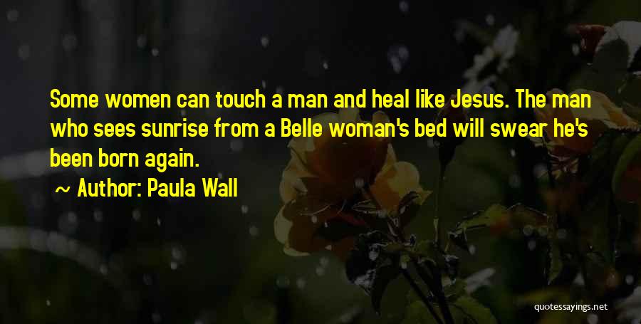 Paula Wall Quotes: Some Women Can Touch A Man And Heal Like Jesus. The Man Who Sees Sunrise From A Belle Woman's Bed