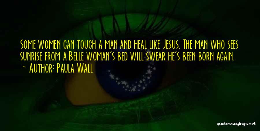 Paula Wall Quotes: Some Women Can Touch A Man And Heal Like Jesus. The Man Who Sees Sunrise From A Belle Woman's Bed