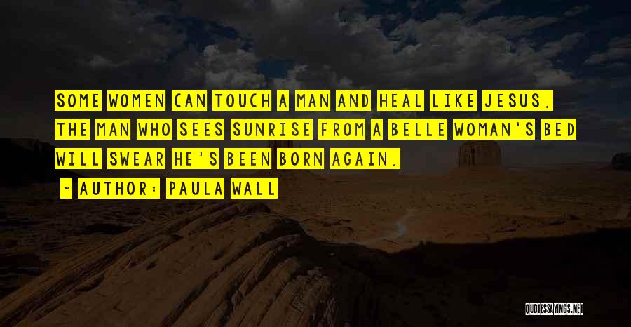 Paula Wall Quotes: Some Women Can Touch A Man And Heal Like Jesus. The Man Who Sees Sunrise From A Belle Woman's Bed