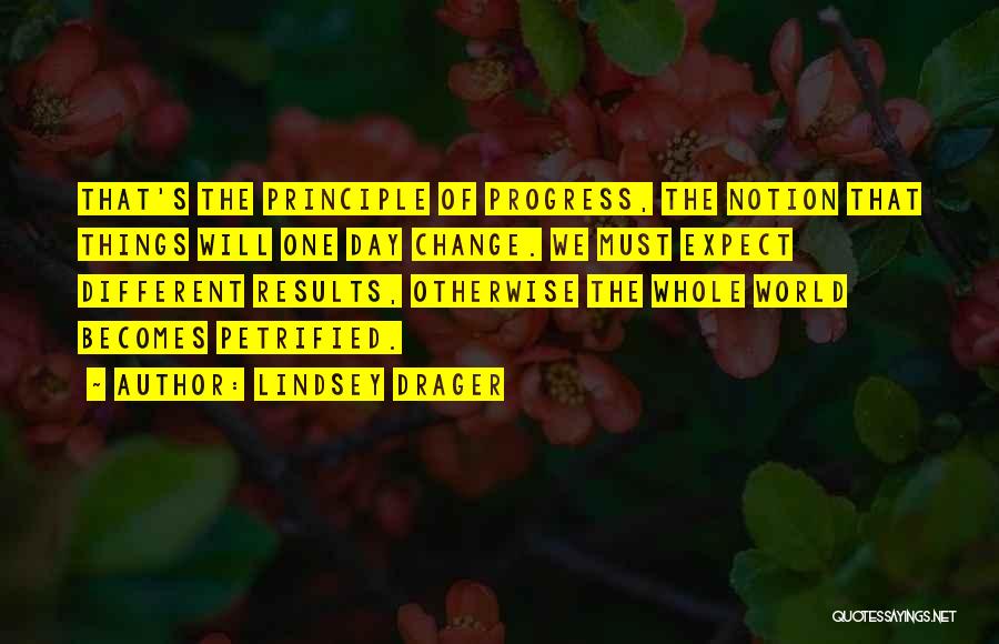 Lindsey Drager Quotes: That's The Principle Of Progress, The Notion That Things Will One Day Change. We Must Expect Different Results, Otherwise The