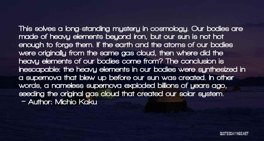 Michio Kaku Quotes: This Solves A Long-standing Mystery In Cosmology. Our Bodies Are Made Of Heavy Elements Beyond Iron, But Our Sun Is