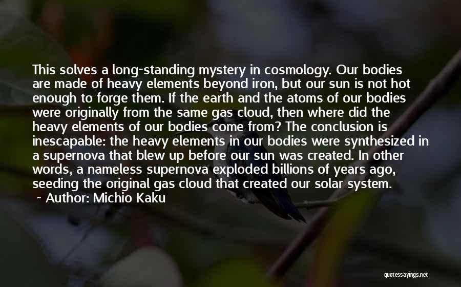Michio Kaku Quotes: This Solves A Long-standing Mystery In Cosmology. Our Bodies Are Made Of Heavy Elements Beyond Iron, But Our Sun Is