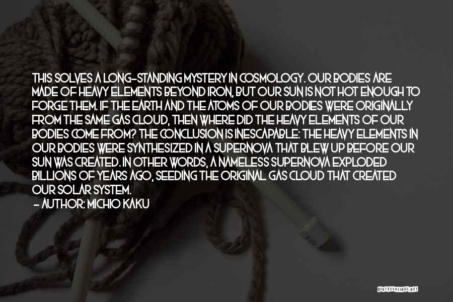 Michio Kaku Quotes: This Solves A Long-standing Mystery In Cosmology. Our Bodies Are Made Of Heavy Elements Beyond Iron, But Our Sun Is