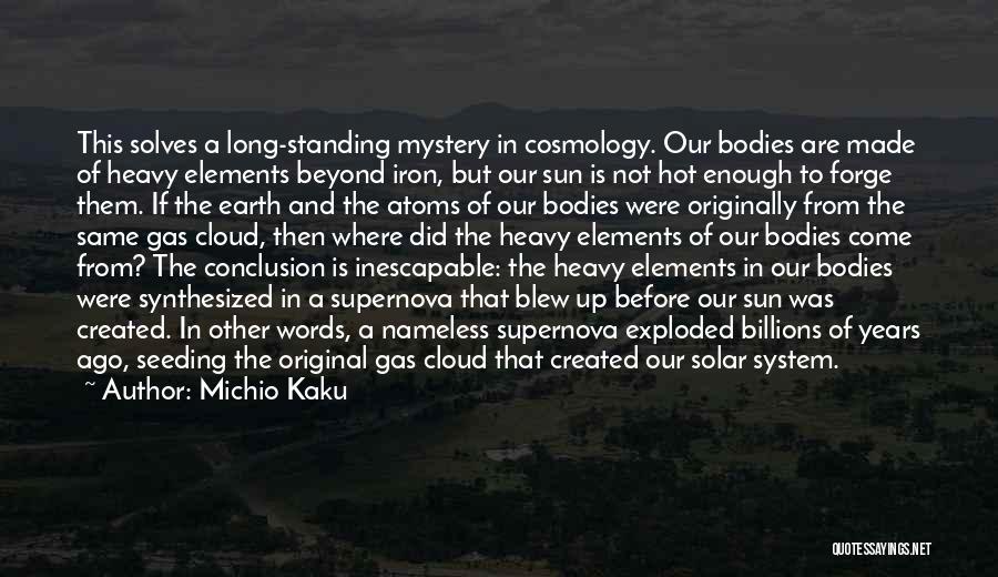 Michio Kaku Quotes: This Solves A Long-standing Mystery In Cosmology. Our Bodies Are Made Of Heavy Elements Beyond Iron, But Our Sun Is