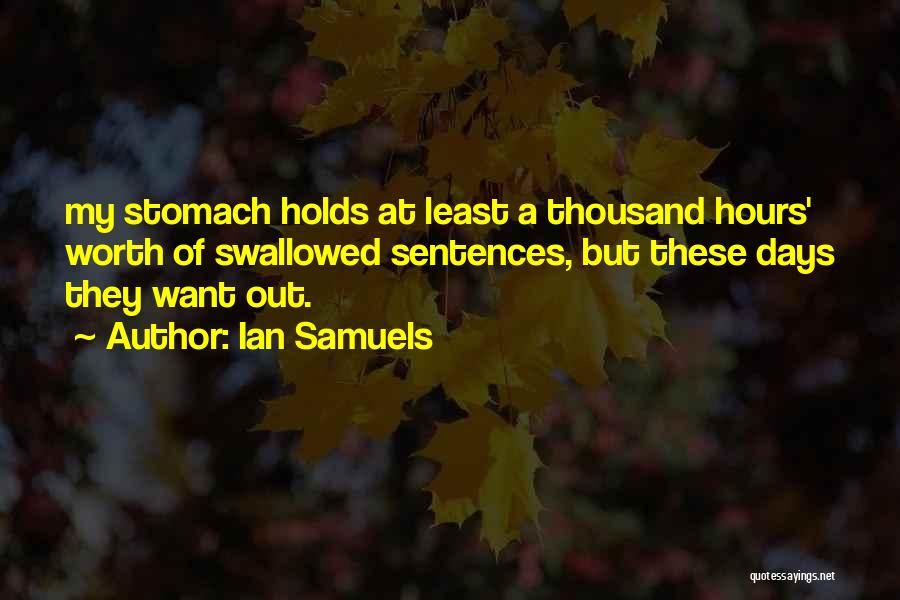 Ian Samuels Quotes: My Stomach Holds At Least A Thousand Hours' Worth Of Swallowed Sentences, But These Days They Want Out.