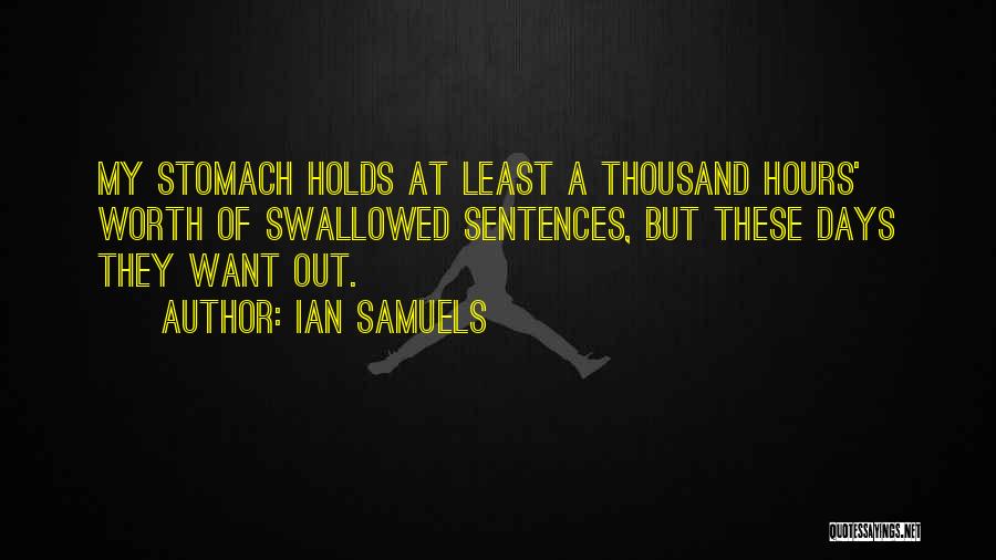 Ian Samuels Quotes: My Stomach Holds At Least A Thousand Hours' Worth Of Swallowed Sentences, But These Days They Want Out.