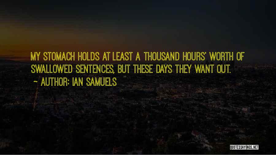 Ian Samuels Quotes: My Stomach Holds At Least A Thousand Hours' Worth Of Swallowed Sentences, But These Days They Want Out.