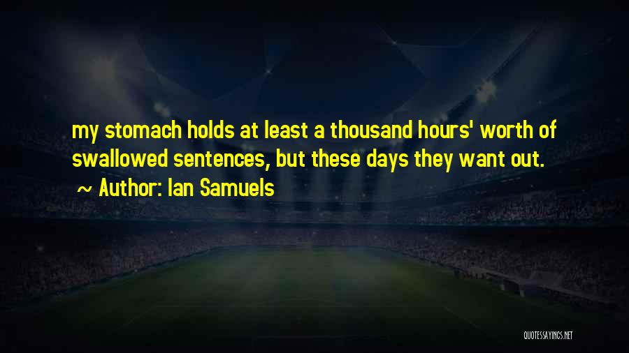Ian Samuels Quotes: My Stomach Holds At Least A Thousand Hours' Worth Of Swallowed Sentences, But These Days They Want Out.