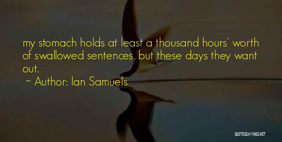 Ian Samuels Quotes: My Stomach Holds At Least A Thousand Hours' Worth Of Swallowed Sentences, But These Days They Want Out.