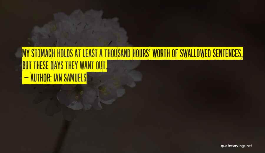 Ian Samuels Quotes: My Stomach Holds At Least A Thousand Hours' Worth Of Swallowed Sentences, But These Days They Want Out.