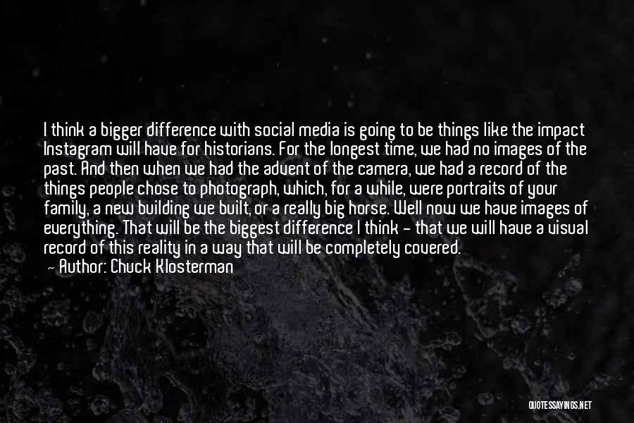 Chuck Klosterman Quotes: I Think A Bigger Difference With Social Media Is Going To Be Things Like The Impact Instagram Will Have For