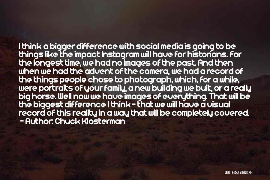 Chuck Klosterman Quotes: I Think A Bigger Difference With Social Media Is Going To Be Things Like The Impact Instagram Will Have For