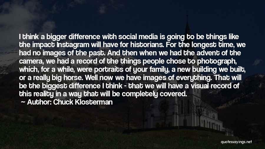 Chuck Klosterman Quotes: I Think A Bigger Difference With Social Media Is Going To Be Things Like The Impact Instagram Will Have For