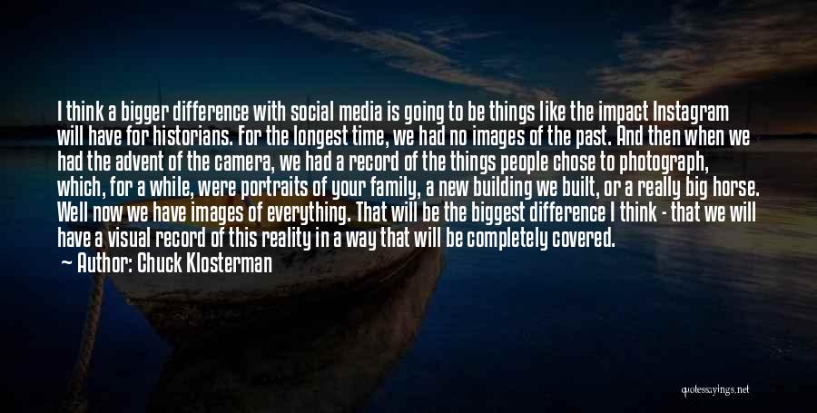 Chuck Klosterman Quotes: I Think A Bigger Difference With Social Media Is Going To Be Things Like The Impact Instagram Will Have For